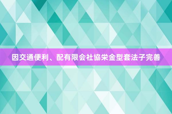 因交通便利、配有限会社協栄金型套法子完善